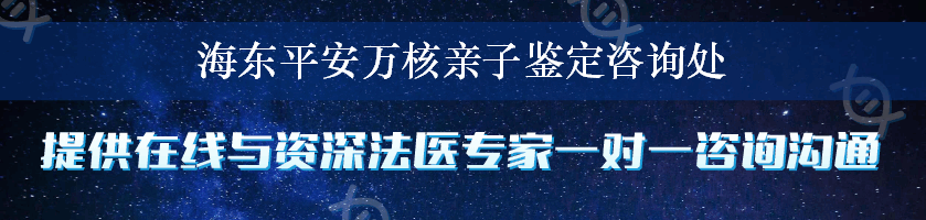 海东平安万核亲子鉴定咨询处